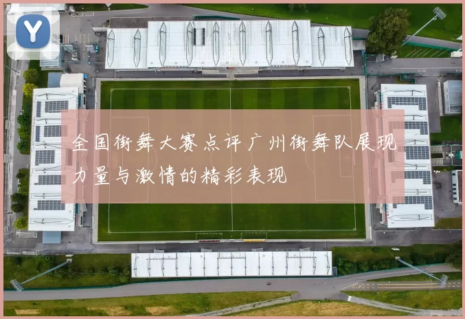 全国街舞大赛点评广州街舞队展现力量与激情的精彩表现