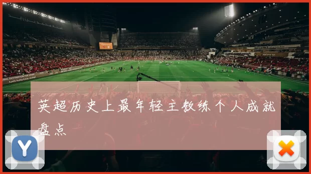 英超历史上最年轻主教练个人成就盘点