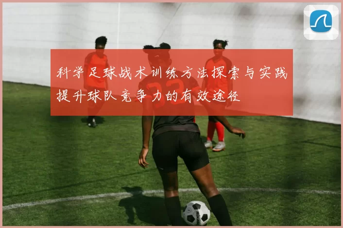 科学足球战术训练方法探索与实践提升球队竞争力的有效途径