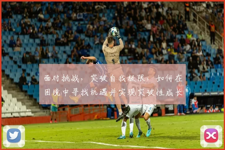 面对挑战，突破自我极限，如何在困境中寻找机遇并实现突破性成长