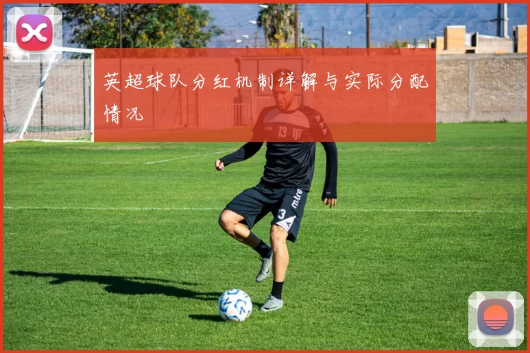 英超球队分红机制详解与实际分配情况