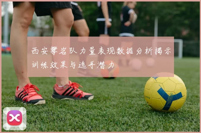 西安攀岩队力量表现数据分析揭示训练效果与选手潜力