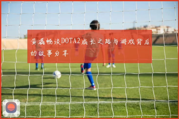 黄磊畅谈DOTA2成长之路与游戏背后的故事分享
