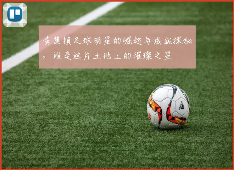 黄集镇足球明星的崛起与成就探秘，谁是这片土地上的璀璨之星