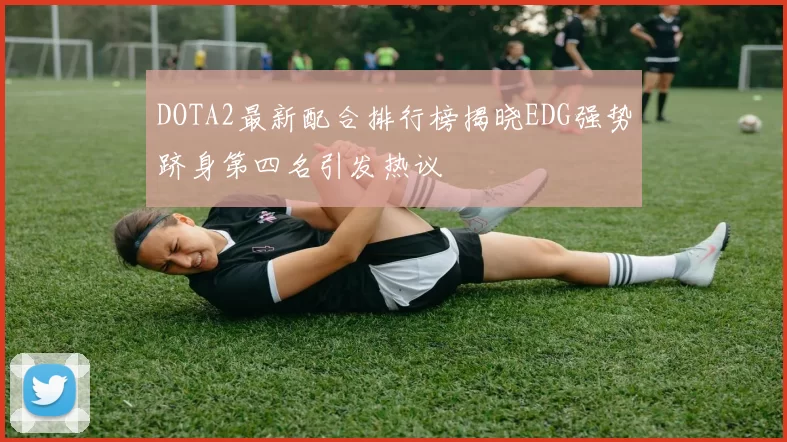 DOTA2最新配合排行榜揭晓EDG强势跻身第四名引发热议