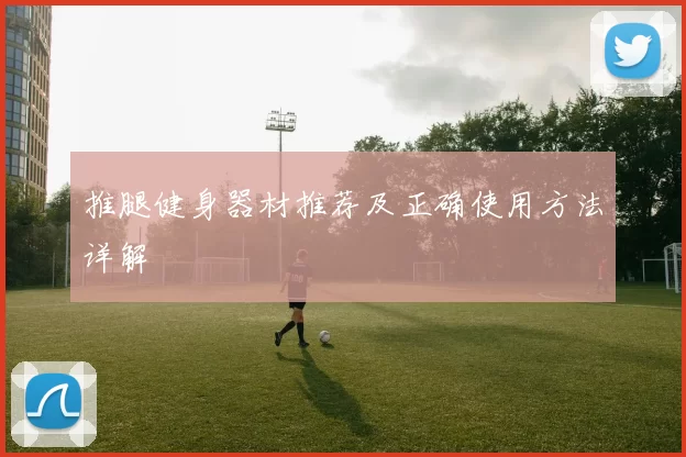推腿健身器材推荐及正确使用方法详解