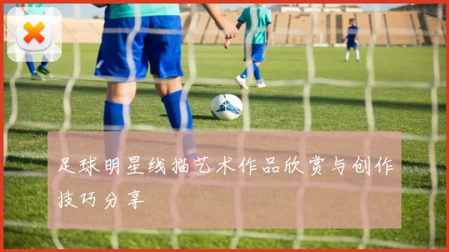 足球明星线描艺术作品欣赏与创作技巧分享