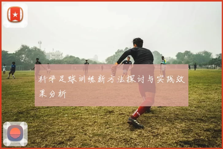 科学足球训练新方法探讨与实践效果分析