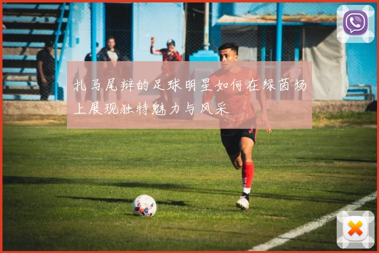 扎马尾辩的足球明星如何在绿茵场上展现独特魅力与风采