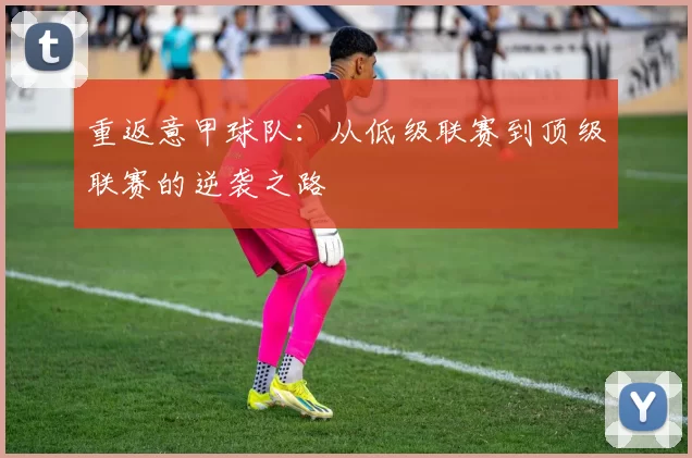 重返意甲球队：从低级联赛到顶级联赛的逆袭之路