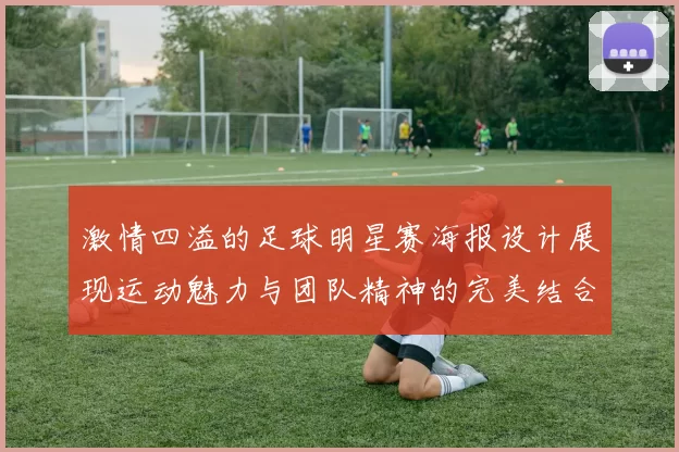 激情四溢的足球明星赛海报设计展现运动魅力与团队精神的完美结合