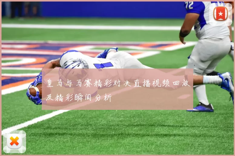 皇马与马赛精彩对决直播视频回放及精彩瞬间分析