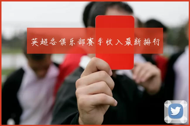 英超各俱乐部赛季收入最新排行