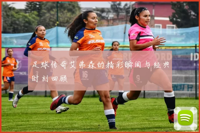 足球传奇艾弗森的精彩瞬间与经典时刻回顾