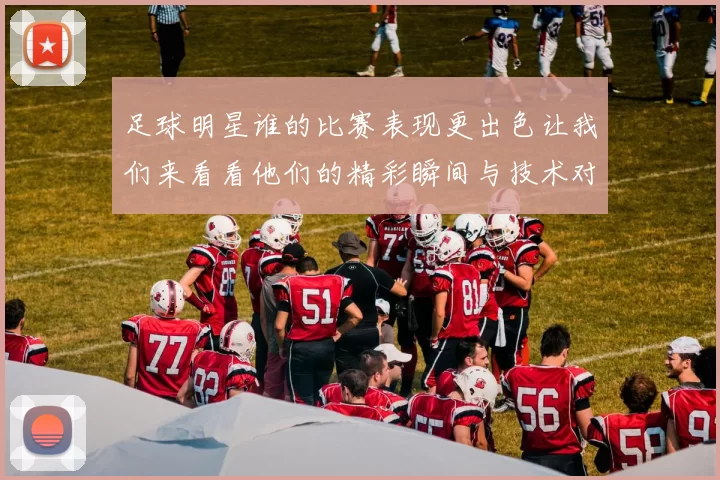 足球明星谁的比赛表现更出色让我们来看看他们的精彩瞬间与技术对比