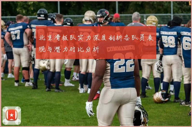 北京滑板队实力深度剖析各队员表现与潜力对比分析