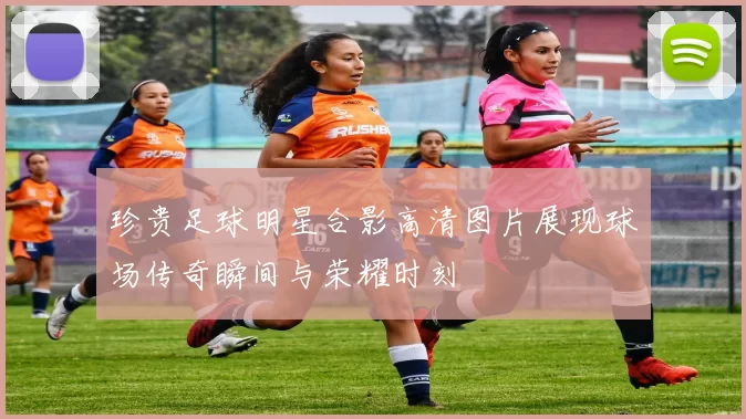 珍贵足球明星合影高清图片展现球场传奇瞬间与荣耀时刻