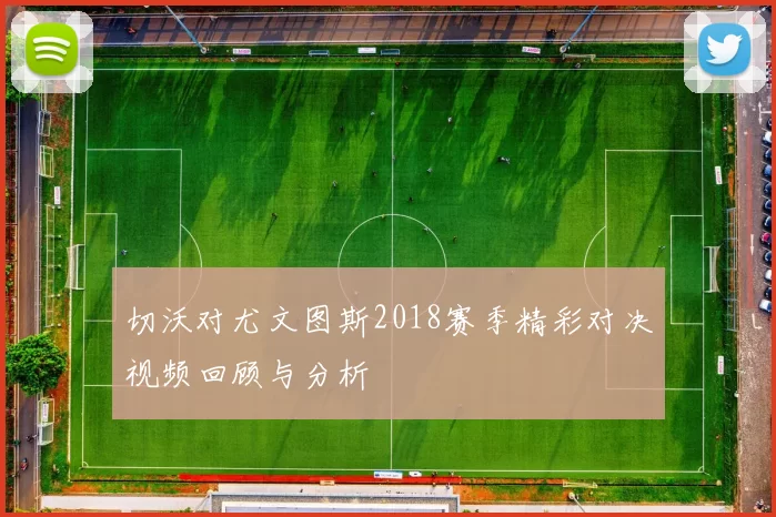 切沃对尤文图斯2018赛季精彩对决视频回顾与分析