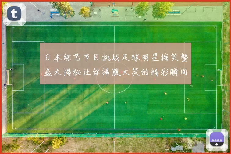 日本综艺节目挑战足球明星搞笑整蛊大揭秘让你捧腹大笑的精彩瞬间