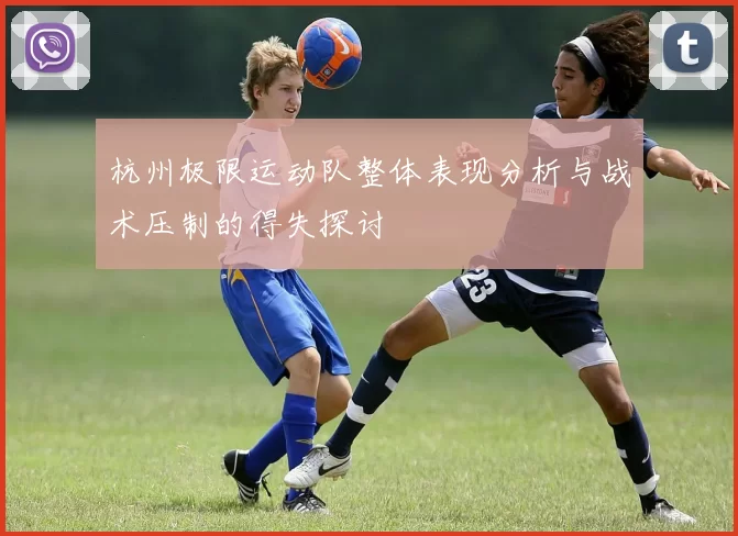 杭州极限运动队整体表现分析与战术压制的得失探讨