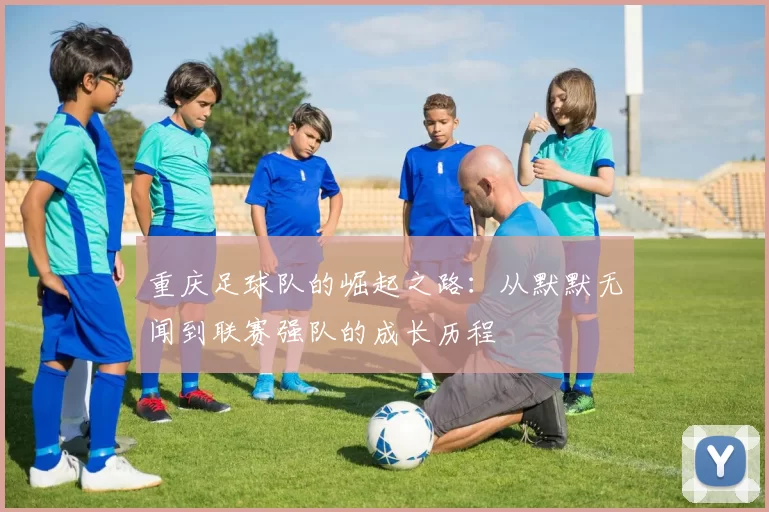 重庆足球队的崛起之路：从默默无闻到联赛强队的成长历程