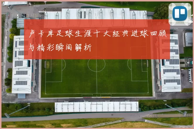 卢卡库足球生涯十大经典进球回顾与精彩瞬间解析