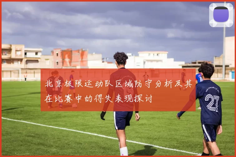 北京极限运动队区域防守分析及其在比赛中的得失表现探讨