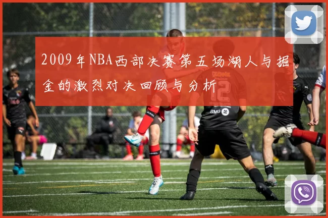 2009年NBA西部决赛第五场湖人与掘金的激烈对决回顾与分析