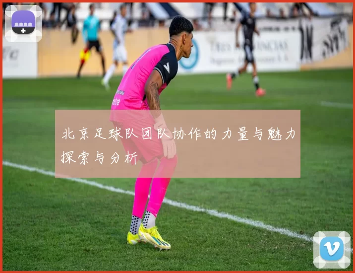 北京足球队团队协作的力量与魅力探索与分析