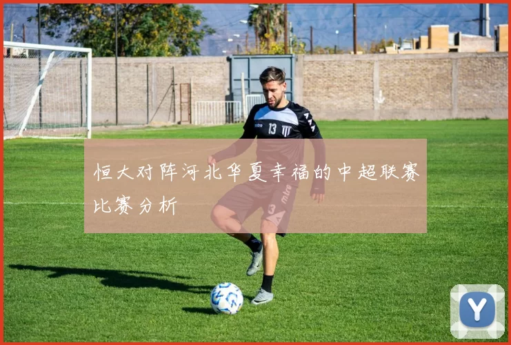 恒大对阵河北华夏幸福的中超联赛比赛分析