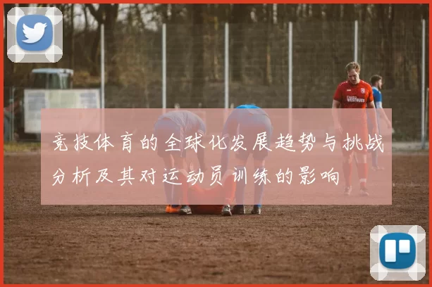 竞技体育的全球化发展趋势与挑战分析及其对运动员训练的影响