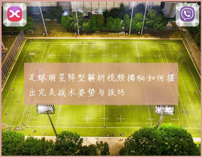 足球明星阵型解析视频揭秘如何摆出完美战术姿势与技巧