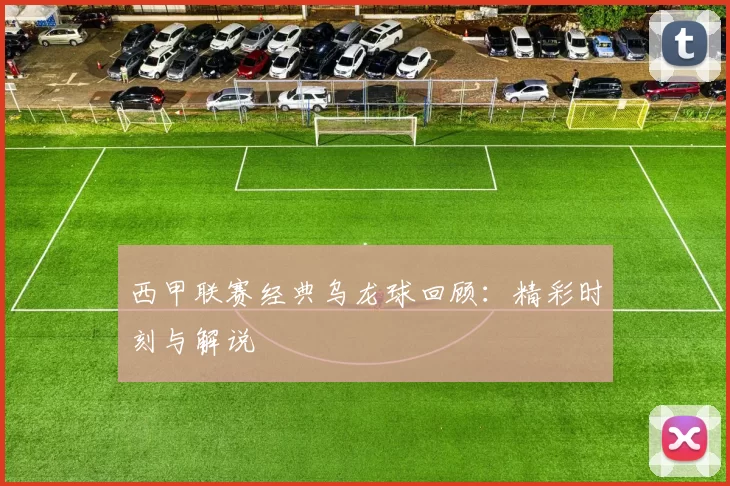 西甲联赛经典乌龙球回顾：精彩时刻与解说