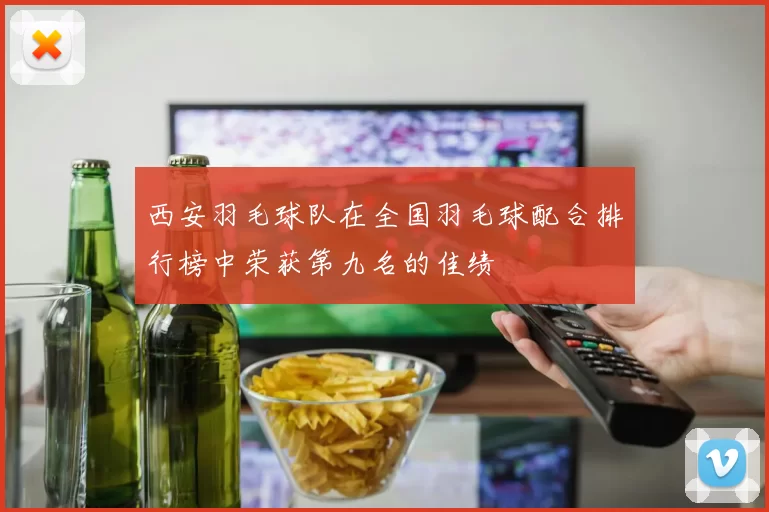 西安羽毛球队在全国羽毛球配合排行榜中荣获第九名的佳绩