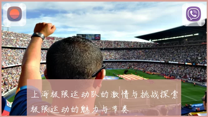 上海极限运动队的激情与挑战探索极限运动的魅力与节奏