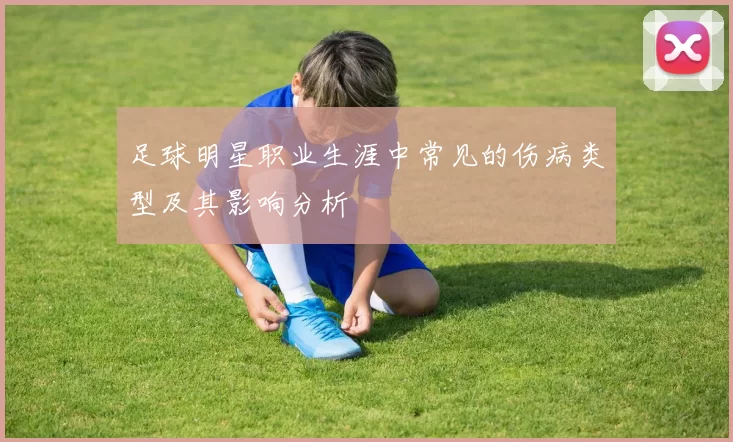 足球明星职业生涯中常见的伤病类型及其影响分析