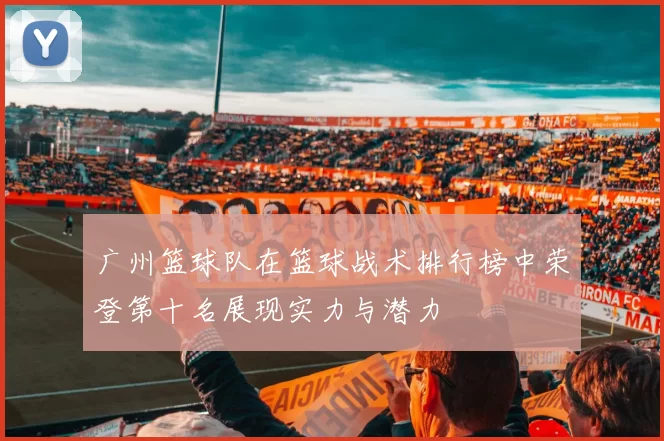 广州篮球队在篮球战术排行榜中荣登第十名展现实力与潜力