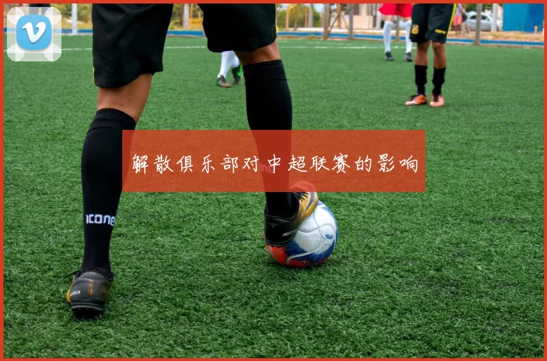 解散俱乐部对中超联赛的影响