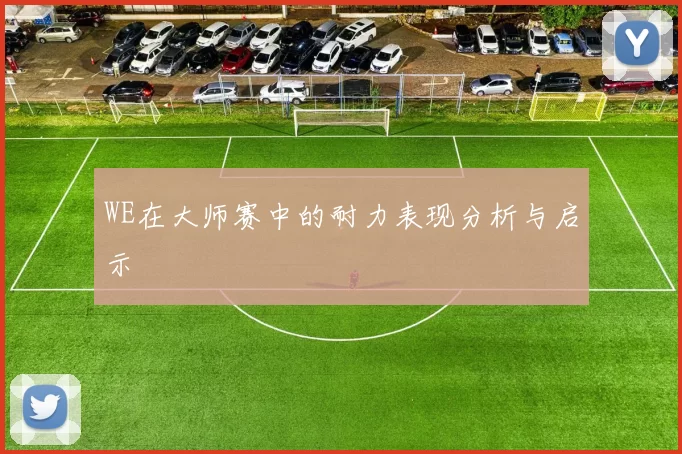 WE在大师赛中的耐力表现分析与启示