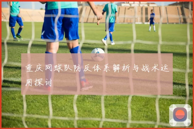 重庆网球队防反体系解析与战术运用探讨