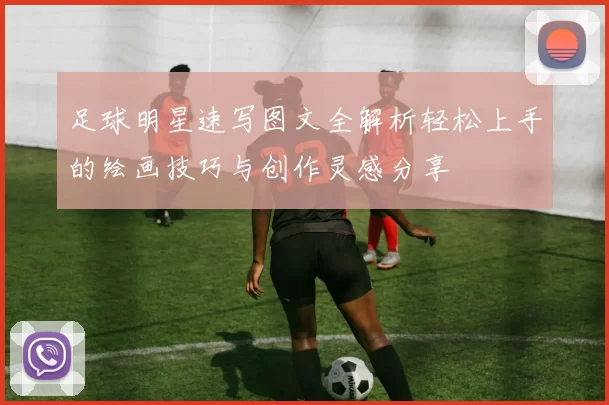 足球明星速写图文全解析轻松上手的绘画技巧与创作灵感分享