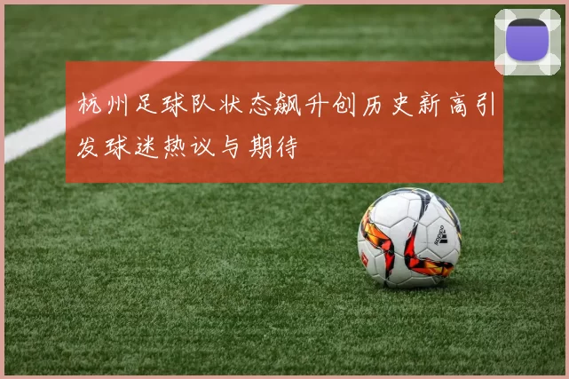 杭州足球队状态飙升创历史新高引发球迷热议与期待