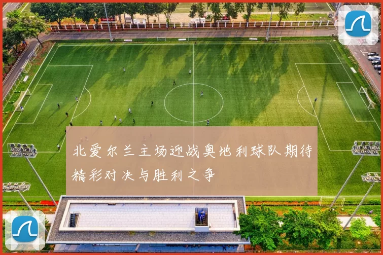 北爱尔兰主场迎战奥地利球队期待精彩对决与胜利之争