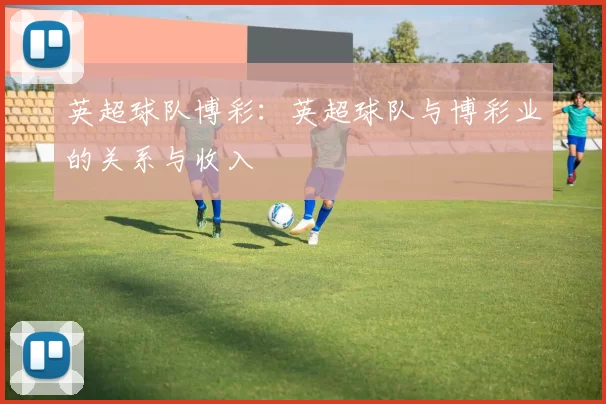 英超球队博彩：英超球队与博彩业的关系与收入