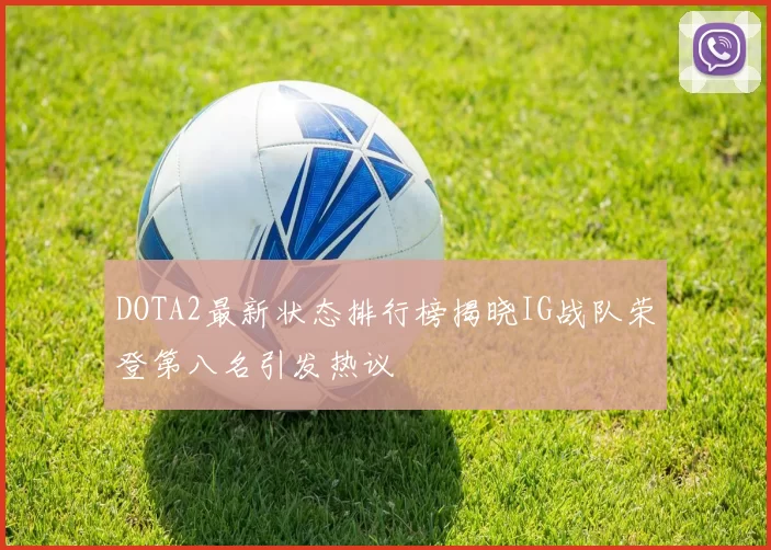 DOTA2最新状态排行榜揭晓IG战队荣登第八名引发热议