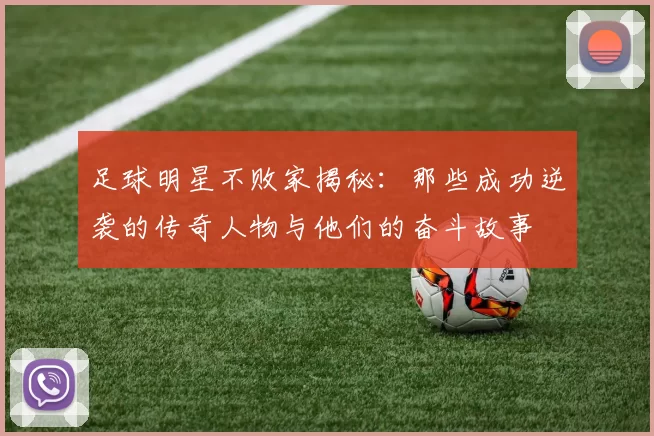 足球明星不败家揭秘：那些成功逆袭的传奇人物与他们的奋斗故事
