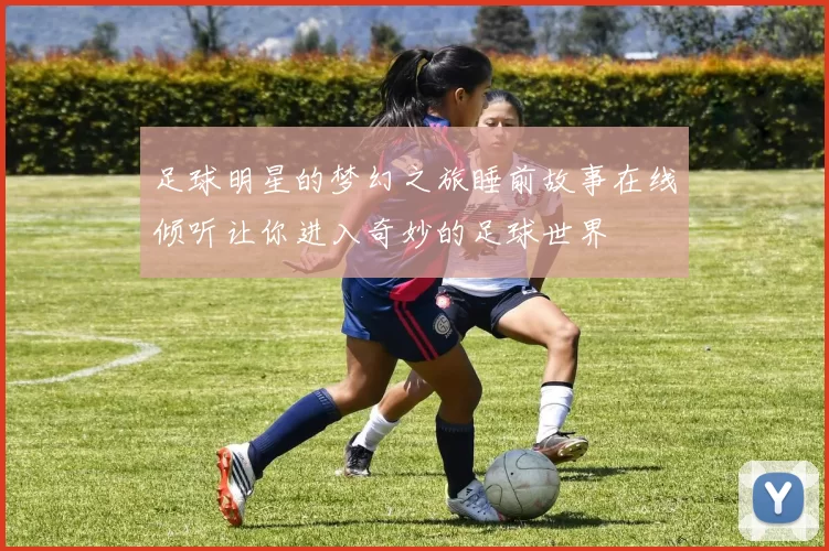 足球明星的梦幻之旅睡前故事在线倾听让你进入奇妙的足球世界