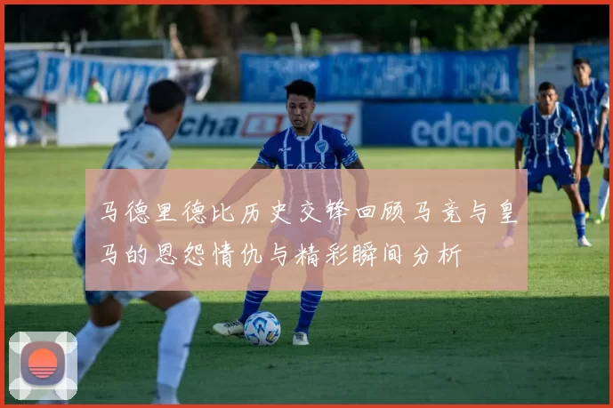 马德里德比历史交锋回顾马竞与皇马的恩怨情仇与精彩瞬间分析