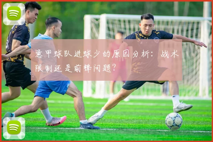 意甲球队进球少的原因分析：战术限制还是前锋问题？