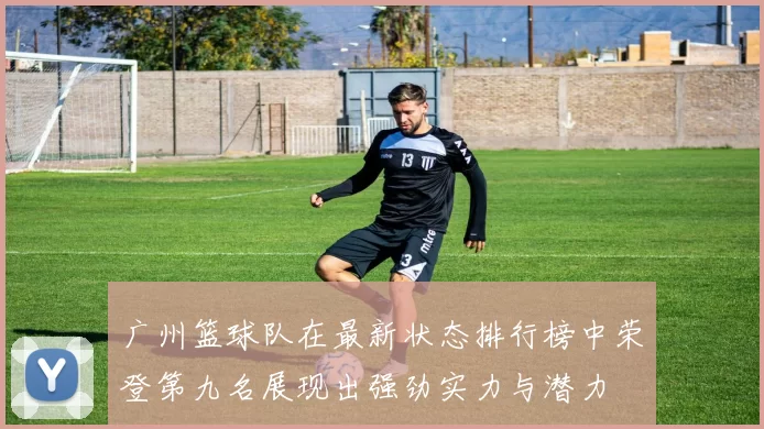广州篮球队在最新状态排行榜中荣登第九名展现出强劲实力与潜力